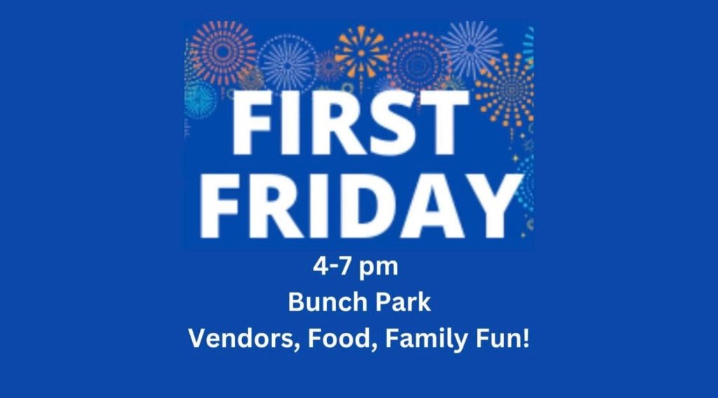 First Friday is every first Friday of the month through October. It is at Bunch Park from 4p.m. to 7p.m. 